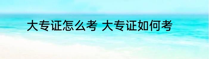 大专证怎么考 大专证如何考
