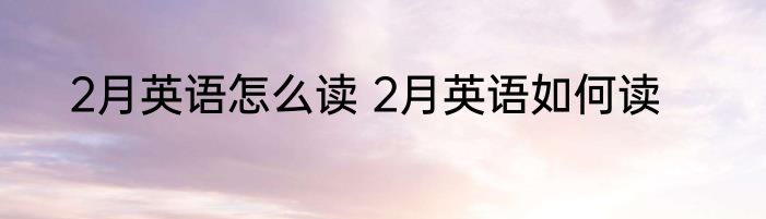 2月英语怎么读 2月英语如何读