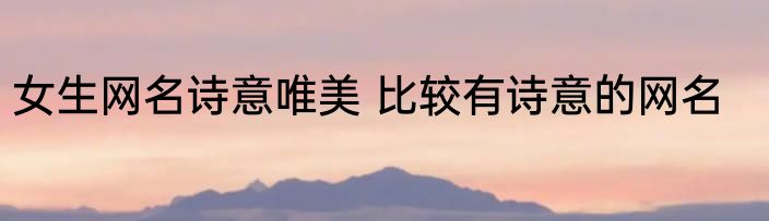 女生网名诗意唯美 比较有诗意的网名