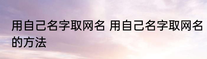 用自己名字取网名 用自己名字取网名的方法