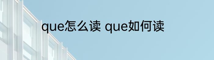 que怎么读 que如何读