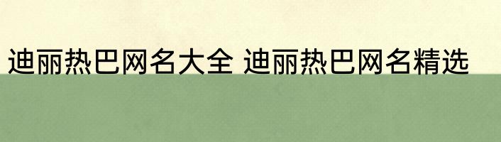 迪丽热巴网名大全 迪丽热巴网名精选