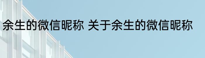余生的微信昵称 关于余生的微信昵称