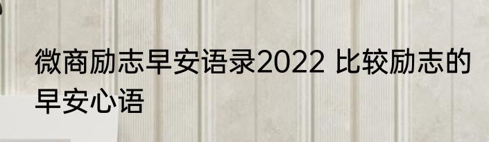 微商励志早安语录2022 比较励志的早安心语