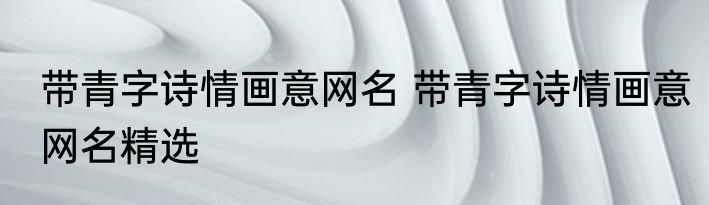 带青字诗情画意网名 带青字诗情画意网名精选