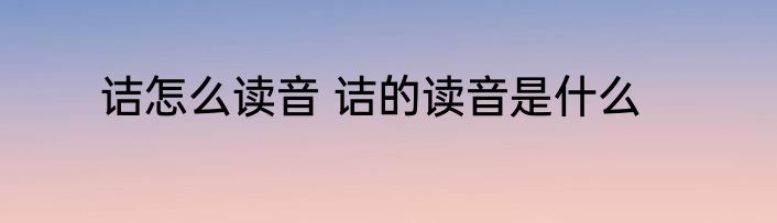 诘怎么读音 诘的读音是什么