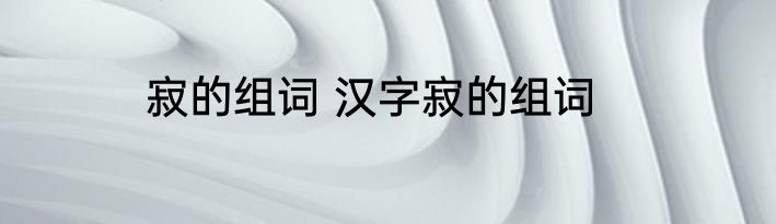 寂的组词 汉字寂的组词