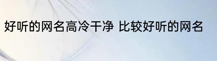 好听的网名高冷干净 比较好听的网名