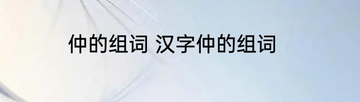 仲的组词 汉字仲的组词
