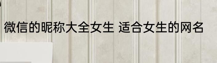 微信的昵称大全女生 适合女生的网名