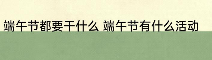 端午节都要干什么 端午节有什么活动