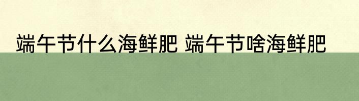 端午节什么海鲜肥 端午节啥海鲜肥