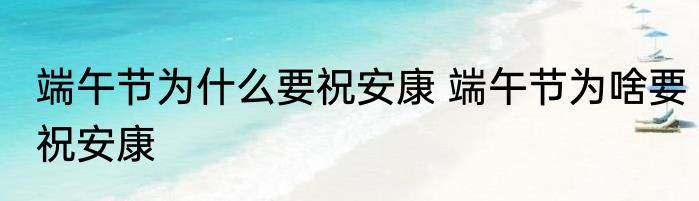 端午节为什么要祝安康 端午节为啥要祝安康
