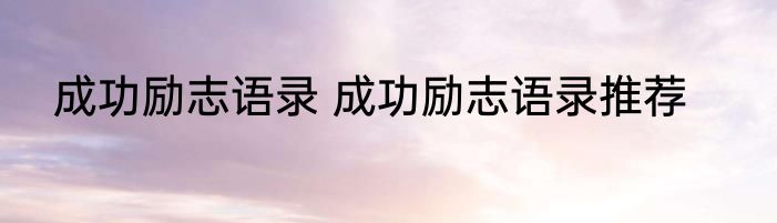 成功励志语录 成功励志语录推荐