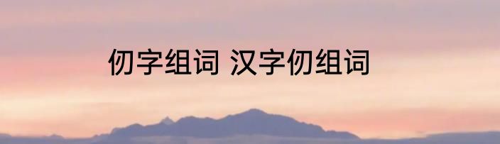 仞字组词 汉字仞组词