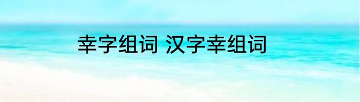 幸字组词 汉字幸组词