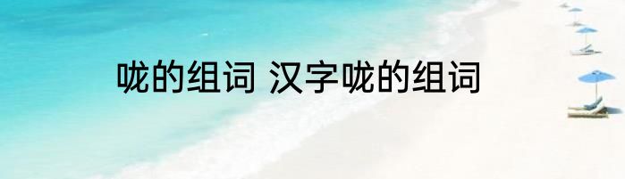 咙的组词 汉字咙的组词