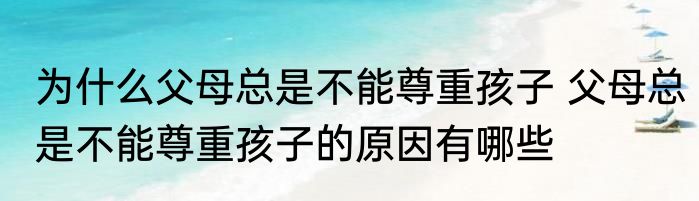 为什么父母总是不能尊重孩子 父母总是不能尊重孩子的原因有哪些