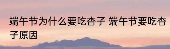 端午节为什么要吃杏子 端午节要吃杏子原因