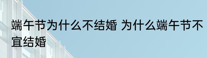 端午节为什么不结婚 为什么端午节不宜结婚