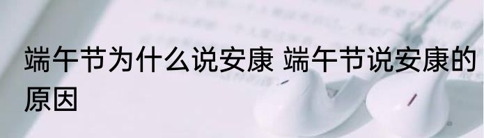 端午节为什么说安康 端午节说安康的原因