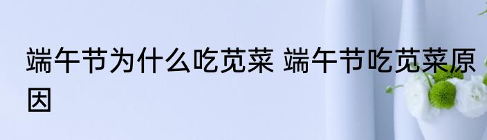 端午节为什么吃苋菜 端午节吃苋菜原因