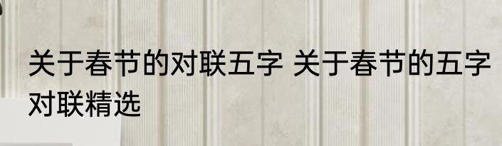 关于春节的对联五字 关于春节的五字对联精选