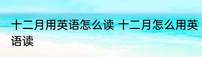 十二月用英语怎么读 十二月怎么用英语读