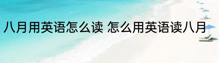 八月用英语怎么读 怎么用英语读八月