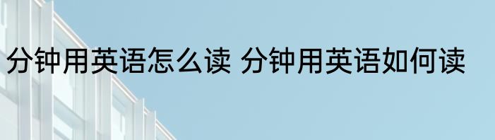 分钟用英语怎么读 分钟用英语如何读