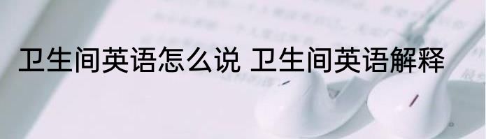 卫生间英语怎么说 卫生间英语解释