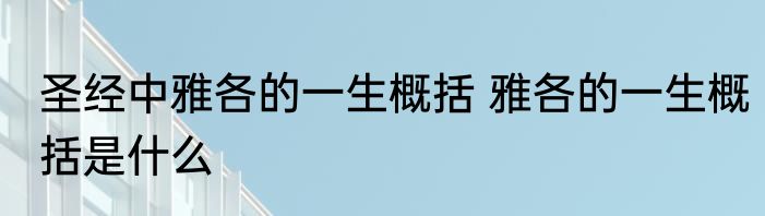 圣经中雅各的一生概括 雅各的一生概括是什么