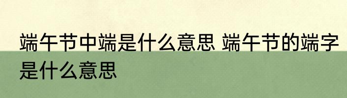 端午节中端是什么意思 端午节的端字是什么意思