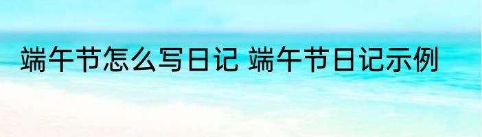 端午节怎么写日记 端午节日记示例