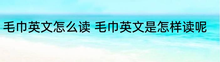 毛巾英文怎么读 毛巾英文是怎样读呢