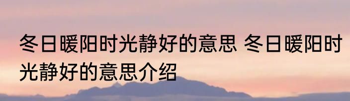冬日暖阳时光静好的意思 冬日暖阳时光静好的意思介绍