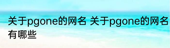 关于pgone的网名 关于pgone的网名有哪些