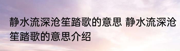 静水流深沧笙踏歌的意思 静水流深沧笙踏歌的意思介绍