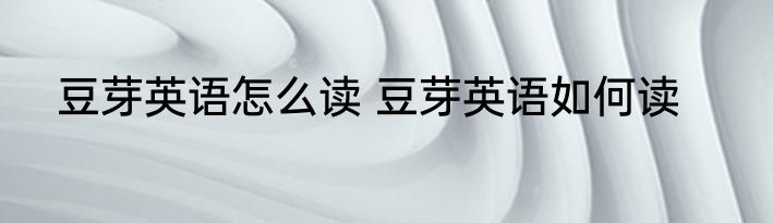 豆芽英语怎么读 豆芽英语如何读