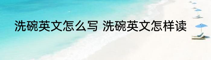 洗碗英文怎么写 洗碗英文怎样读