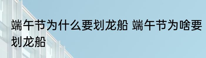 端午节为什么要划龙船 端午节为啥要划龙船
