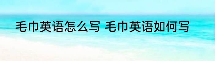 毛巾英语怎么写 毛巾英语如何写