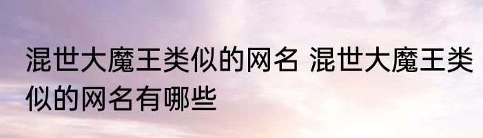 混世大魔王类似的网名 混世大魔王类似的网名有哪些