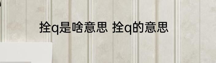 拴q是啥意思 拴q的意思