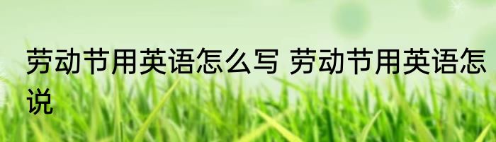 劳动节用英语怎么写 劳动节用英语怎说