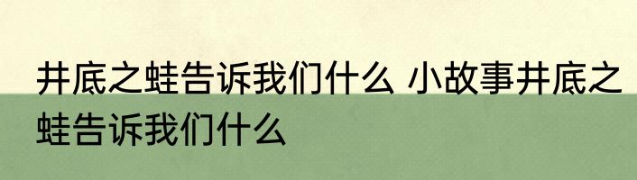 井底之蛙告诉我们什么 小故事井底之蛙告诉我们什么