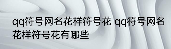 qq符号网名花样符号花 qq符号网名花样符号花有哪些