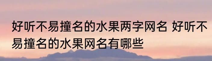 好听不易撞名的水果两字网名 好听不易撞名的水果网名有哪些