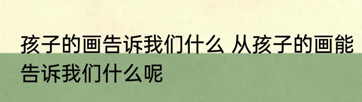 孩子的画告诉我们什么 从孩子的画能告诉我们什么呢