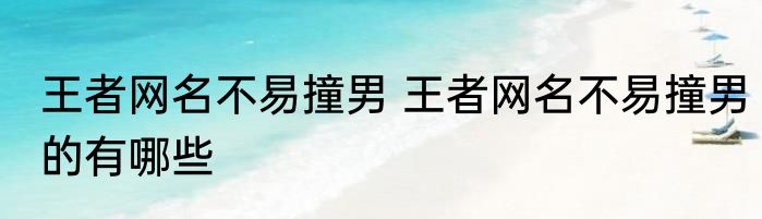 王者网名不易撞男 王者网名不易撞男的有哪些